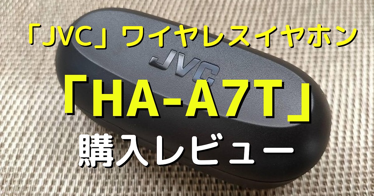 レビュー】JVC 完全ワイヤレスイヤホン「HA-A7T」を本音で解説 